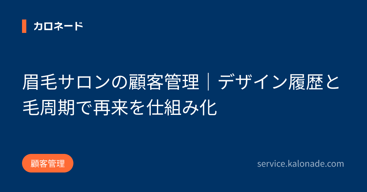 眉毛サロンの顧客管理｜デザイン履歴と毛周期で再来を仕組み化