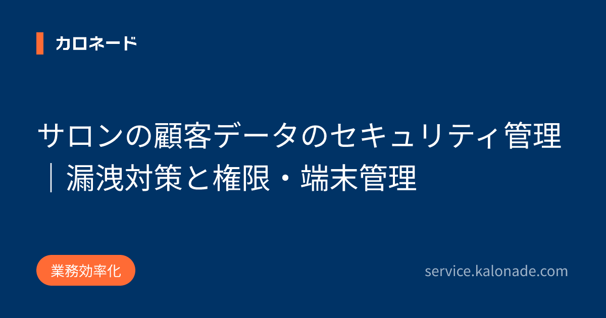 サロンの顧客データのセキュリティ管理|漏洩対策と権限・端末管理