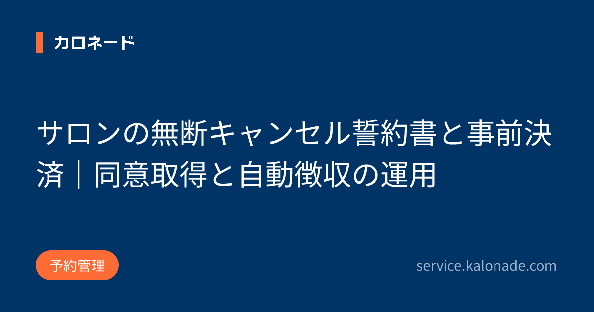 サロンの無断キャンセル誓約書と事前決済|同意取得と自動徴収の運用