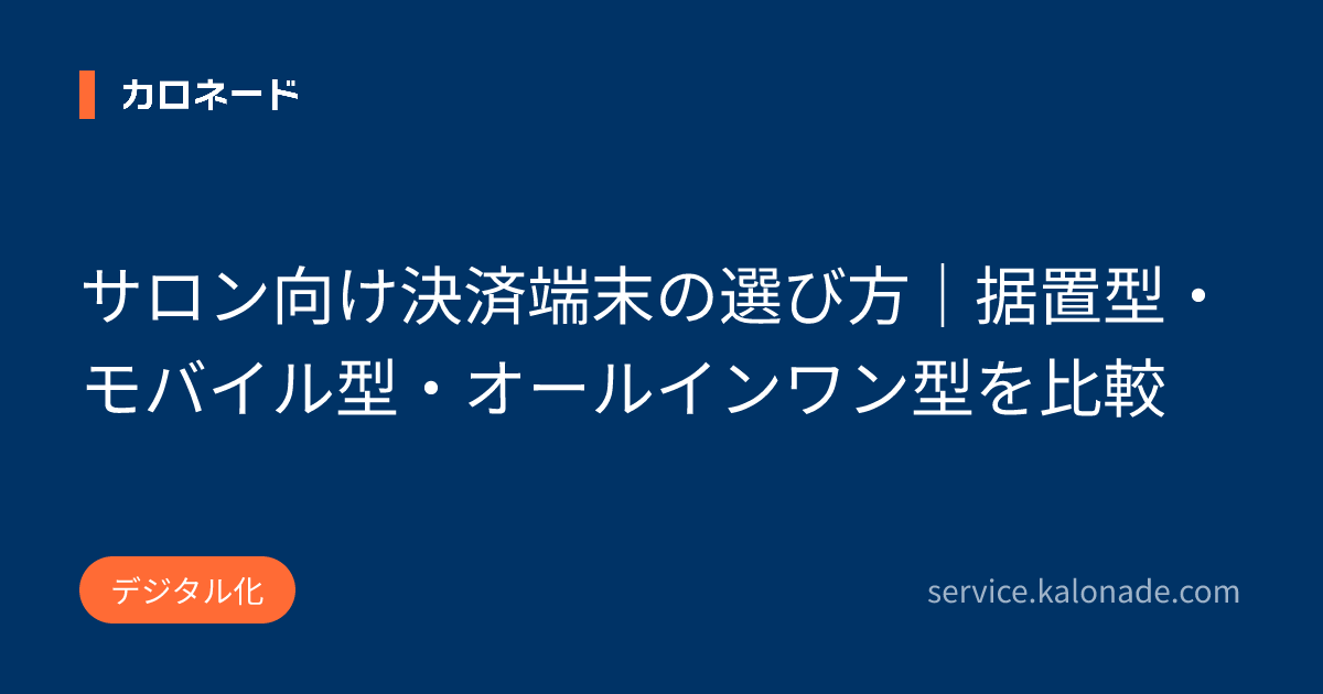 サロン向け決済端末の選び方｜据置型・モバイル型・オールインワン型を比較